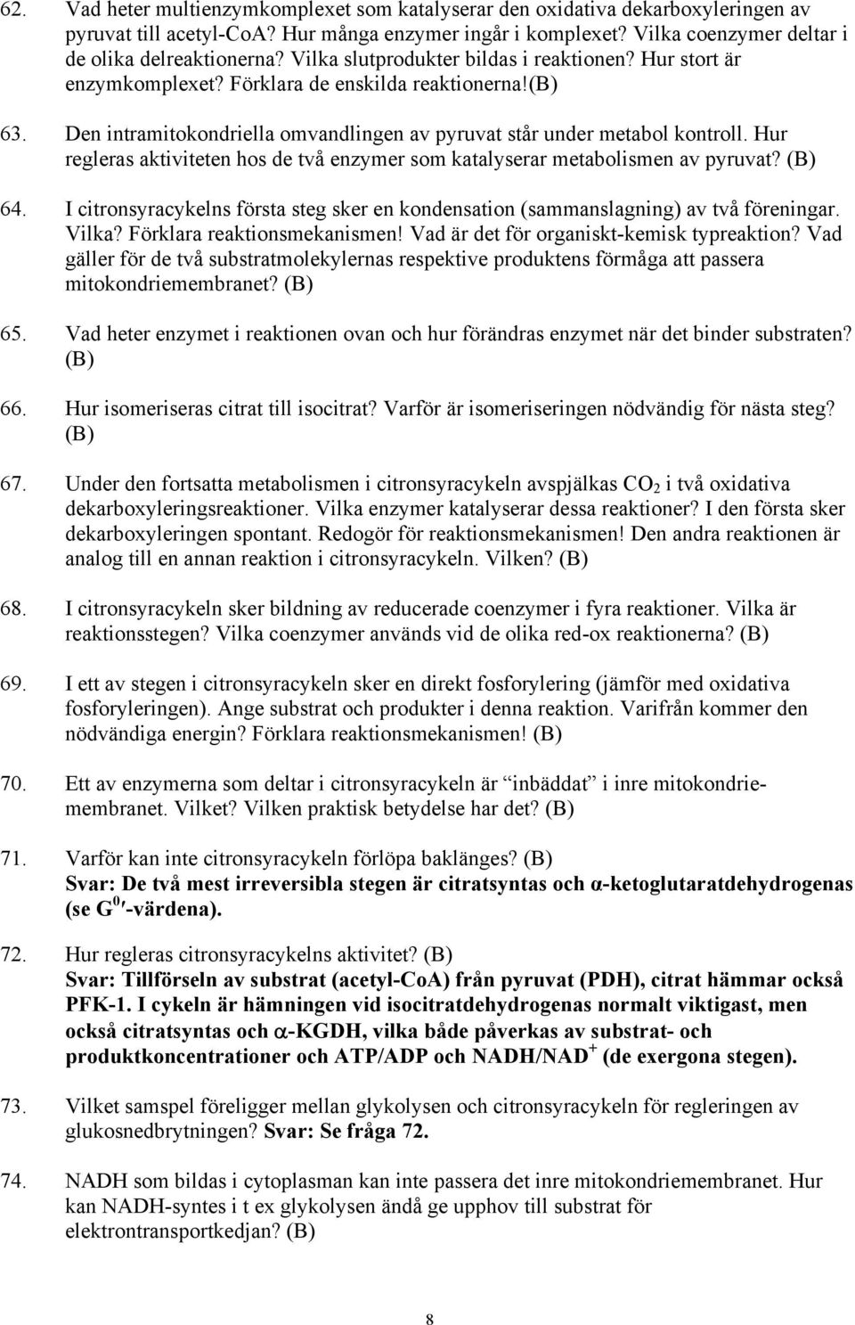 Hur regleras aktiviteten hos de två enzymer som katalyserar metabolismen av pyruvat? 64. I citronsyracykelns första steg sker en kondensation (sammanslagning) av två föreningar. Vilka?