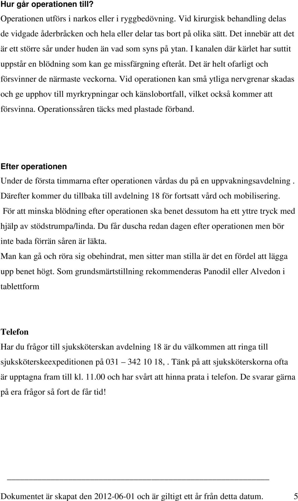 Det är helt ofarligt och försvinner de närmaste veckorna. Vid operationen kan små ytliga nervgrenar skadas och ge upphov till myrkrypningar och känslobortfall, vilket också kommer att försvinna.