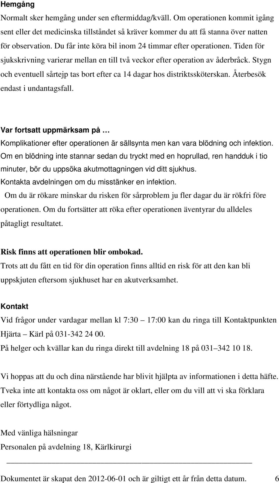 Stygn och eventuell sårtejp tas bort efter ca 14 dagar hos distriktssköterskan. Återbesök endast i undantagsfall.