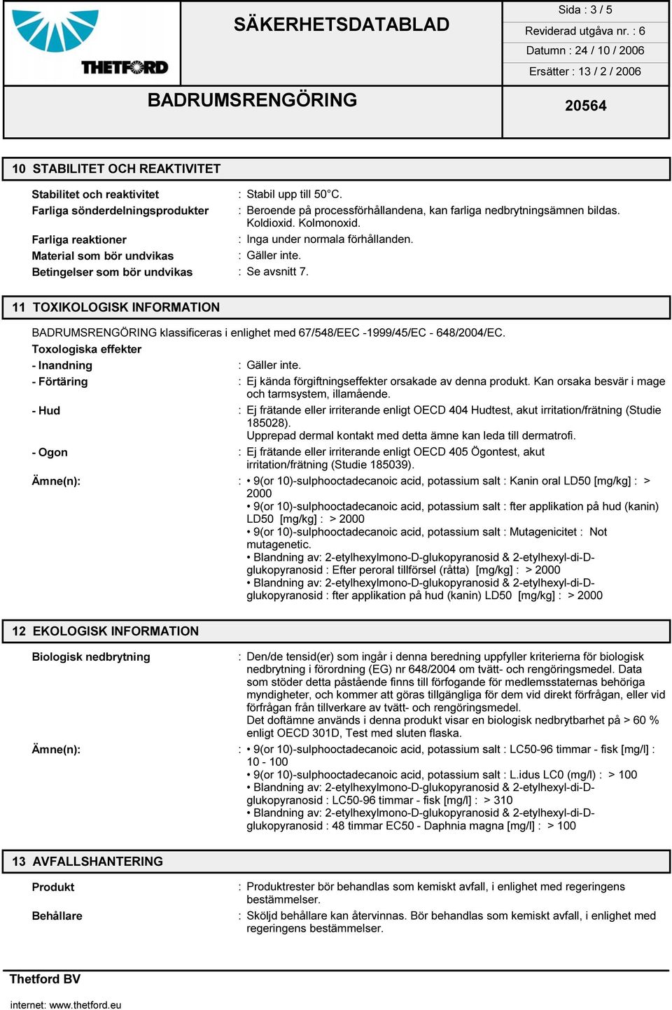 11 TOXIKOLOGISK INFORMATION BADRUMSRENGÖRING klassificeras i enlighet med 67/548/EEC -1999/45/EC - 648/2004/EC. Toxologiska effekter - Inandning : Gäller inte.