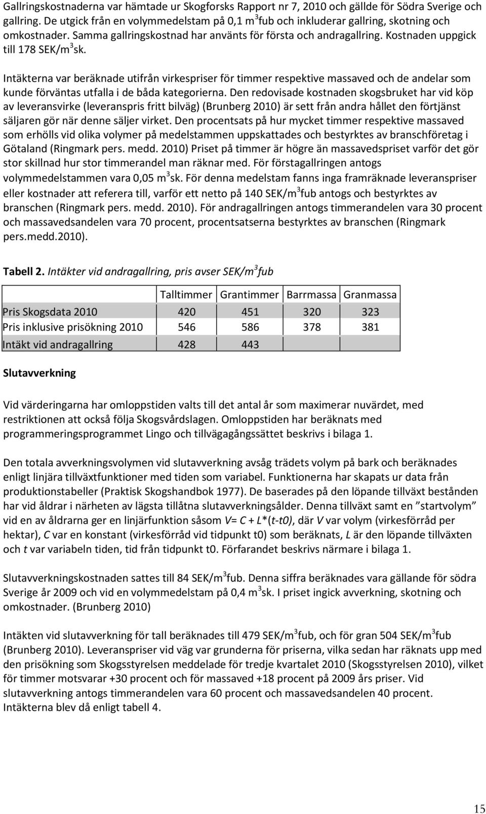 Kostnaden uppgick till 178 SEK/m 3 sk. Intäkterna var beräknade utifrån virkespriser för timmer respektive massaved och de andelar som kunde förväntas utfalla i de båda kategorierna.