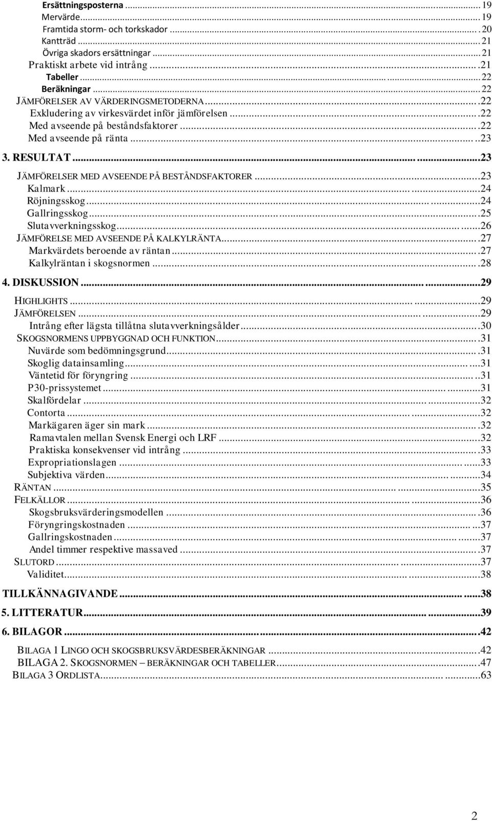 .....23 JÄMFÖRELSER MED AVSEENDE PÅ BESTÅNDSFAKTORER...23 Kalmark......24 Röjningsskog......24 Gallringsskog...25 Slutavverkningsskog......26 JÄMFÖRELSE MED AVSEENDE PÅ KALKYLRÄNTA.