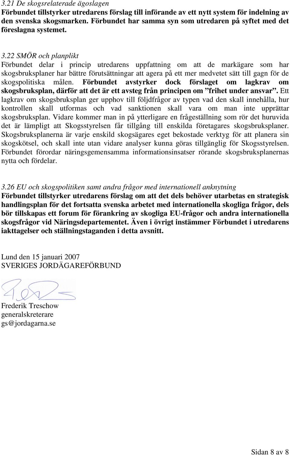 22 SMÖR och planplikt Förbundet delar i princip utredarens uppfattning om att de markägare som har skogsbruksplaner har bättre förutsättningar att agera på ett mer medvetet sätt till gagn för de