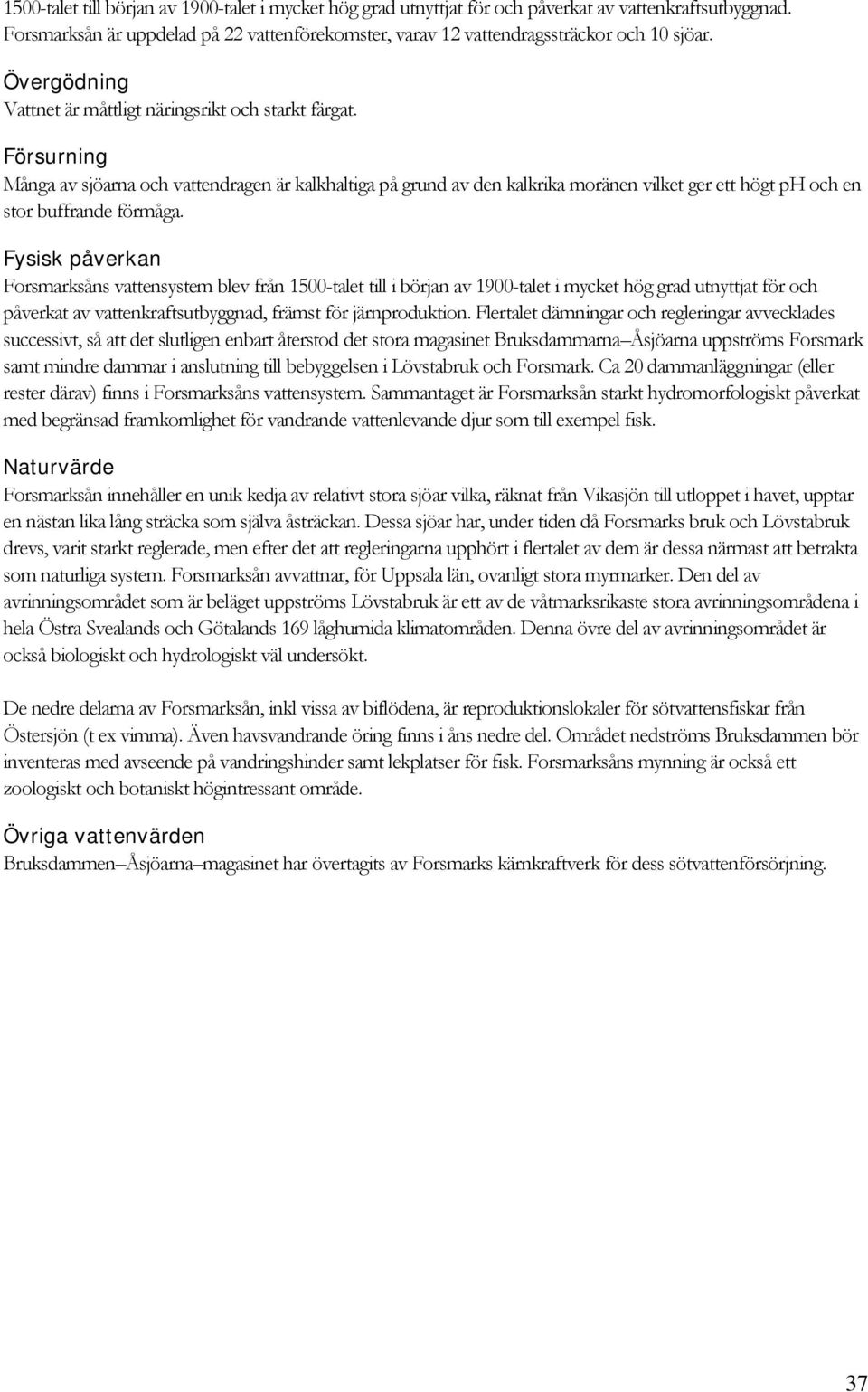 Försurning Många av sjöarna och vattendragen är kalkhaltiga på grund av den kalkrika moränen vilket ger ett högt ph och en stor buffrande förmåga.