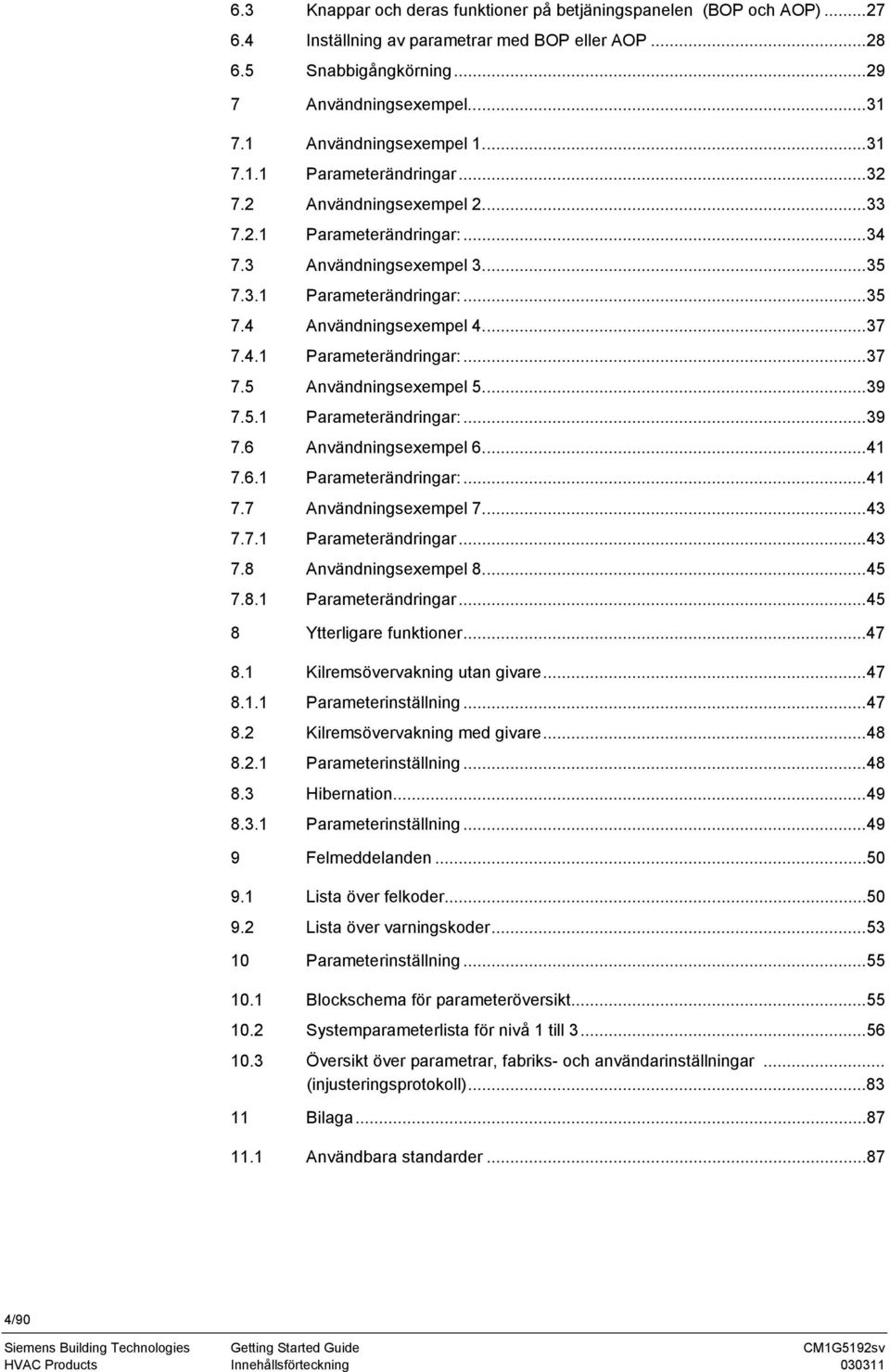 ..37 7.4.1 Parameterändringar:...37 7.5 Användningsexempel 5...39 7.5.1 Parameterändringar:...39 7.6 Användningsexempel 6...41 7.6.1 Parameterändringar:...41 7.7 Användningsexempel 7...43 7.