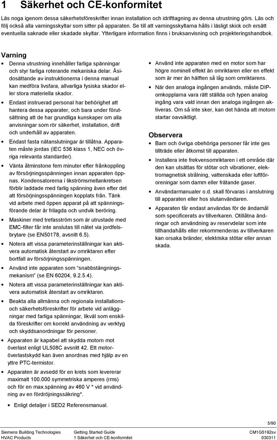 Ytterligare information finns i bruksanvisning och projekteringshandbok. Varning Denna utrustning innehåller farliga spänningar och styr farliga roterande mekaniska delar.