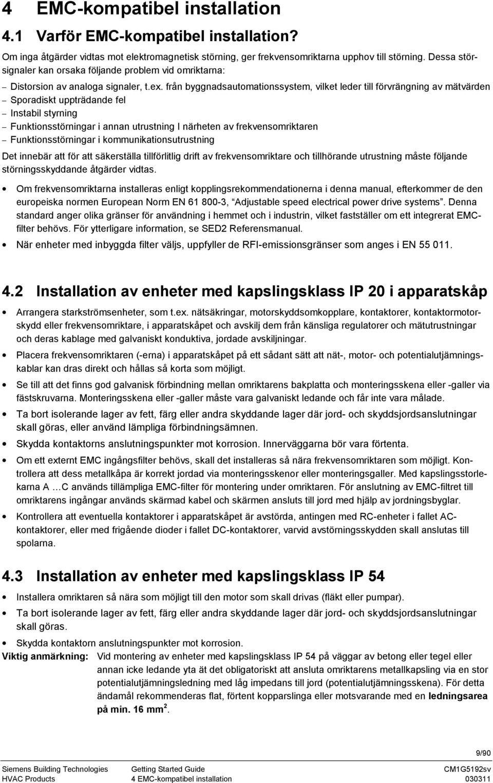 från byggnadsautomationssystem, vilket leder till förvrängning av mätvärden Sporadiskt uppträdande fel Instabil styrning Funktionsstörningar i annan utrustning I närheten av frekvensomriktaren