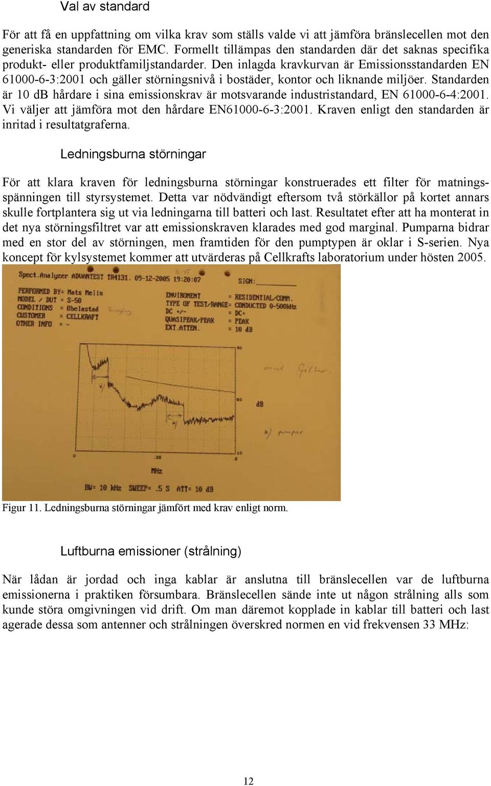 Den inlagda kravkurvan är Emissionsstandarden EN 61000-6-3:2001 och gäller störningsnivå i bostäder, kontor och liknande miljöer.