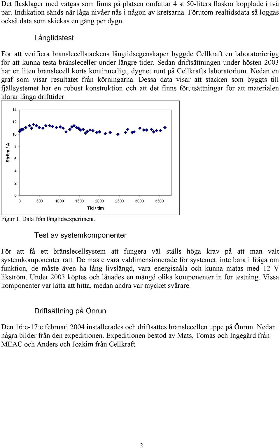 Långtidstest För att verifiera bränslecellstackens långtidsegenskaper byggde Cellkraft en laboratorierigg för att kunna testa bränsleceller under längre tider.