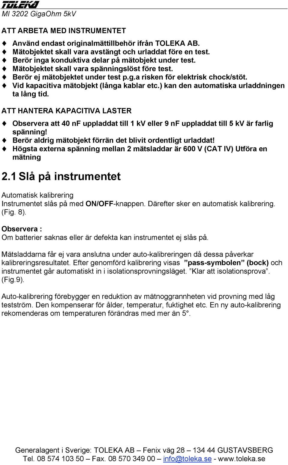 ) kan den automatiska urladdningen ta lång tid. ATT HANTERA KAPACITIVA LASTER Observera att 40 nf uppladdat till 1 kv eller 9 nf uppladdat till 5 kv är farlig spänning!