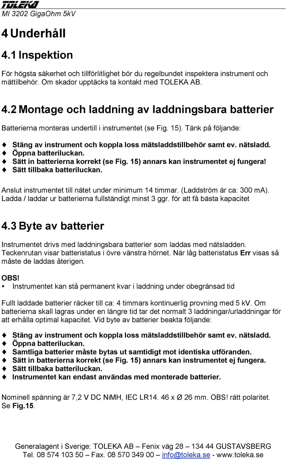 Sätt tillbaka batteriluckan. Anslut instrumentet till nätet under minimum 14 timmar. (Laddström är ca: 300 ma). Ladda / laddar ur batterierna fullständigt minst 3 ggr. för att få bästa kapacitet 4.