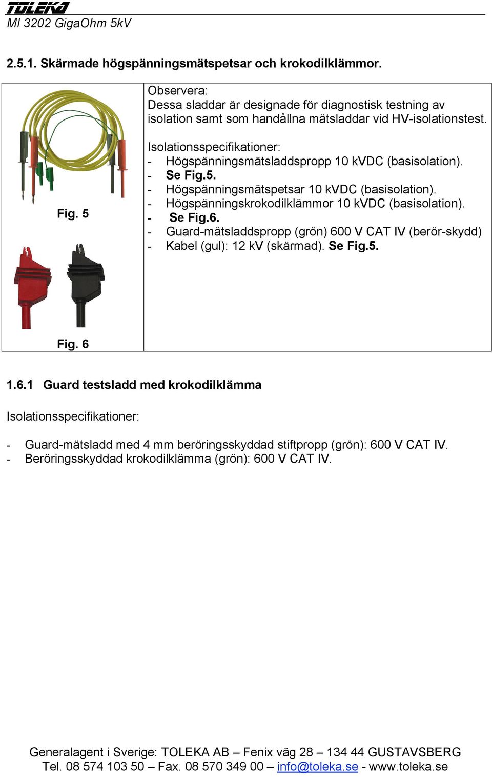 5 Isolationsspecifikationer: - Högspänningsmätsladdspropp 10 kvdc (basisolation). - Se Fig.5. - Högspänningsmätspetsar 10 kvdc (basisolation).