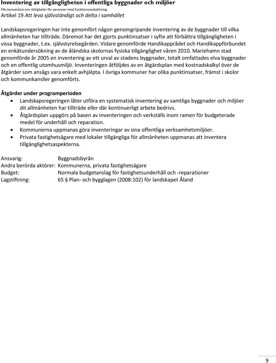 Vidare genomförde Handikapprådet och Handikappförbundet en enkätundersökning av de åländska skolornas fysiska tillgänglighet våren 2010.