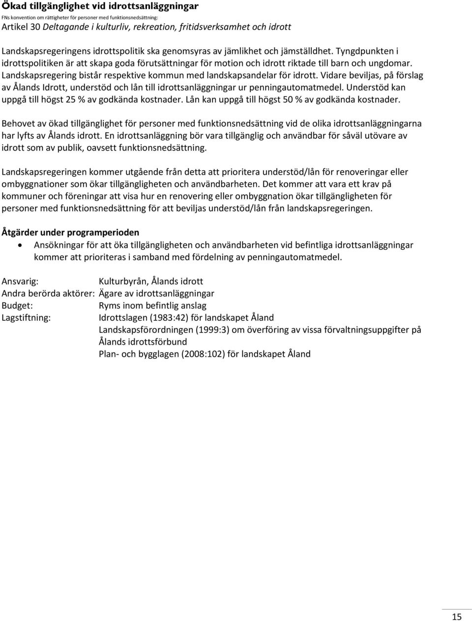 Landskapsregering bistår respektive kommun med landskapsandelar för idrott. Vidare beviljas, på förslag av Ålands Idrott, understöd och lån till idrottsanläggningar ur penningautomatmedel.