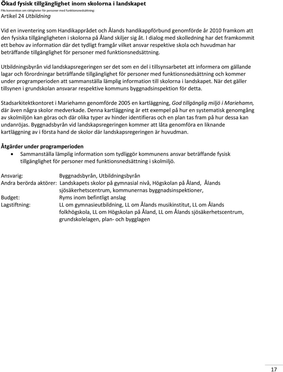 I dialog med skolledning har det framkommit ett behov av information där det tydligt framgår vilket ansvar respektive skola och huvudman har beträffande tillgänglighet för personer med