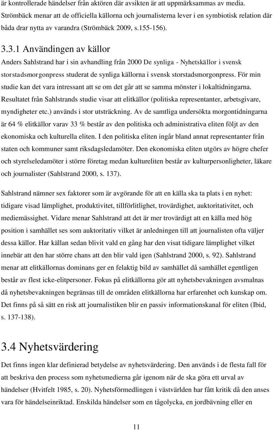 3.1 Användingen av källor Anders Sahlstrand har i sin avhandling från 2000 De synliga - Nyhetskällor i svensk storstadsmorgonpress studerat de synliga källorna i svensk storstadsmorgonpress.