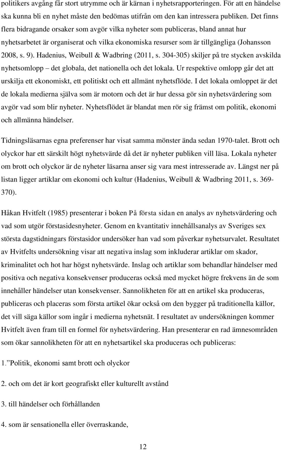 Hadenius, Weibull & Wadbring (2011, s. 304-305) skiljer på tre stycken avskilda nyhetsomlopp det globala, det nationella och det lokala.