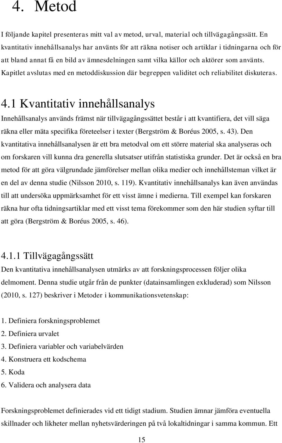 Kapitlet avslutas med en metoddiskussion där begreppen validitet och reliabilitet diskuteras. 4.