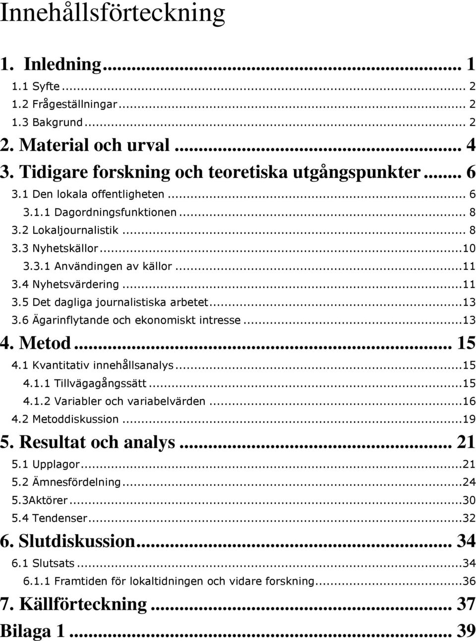 ..13 3.6 Ägarinflytande och ekonomiskt intresse...13 4. Metod... 15 4.1 Kvantitativ innehållsanalys...15 4.1.1 Tillvägagångssätt...15 4.1.2 Variabler och variabelvärden...16 4.2 Metoddiskussion...19 5.