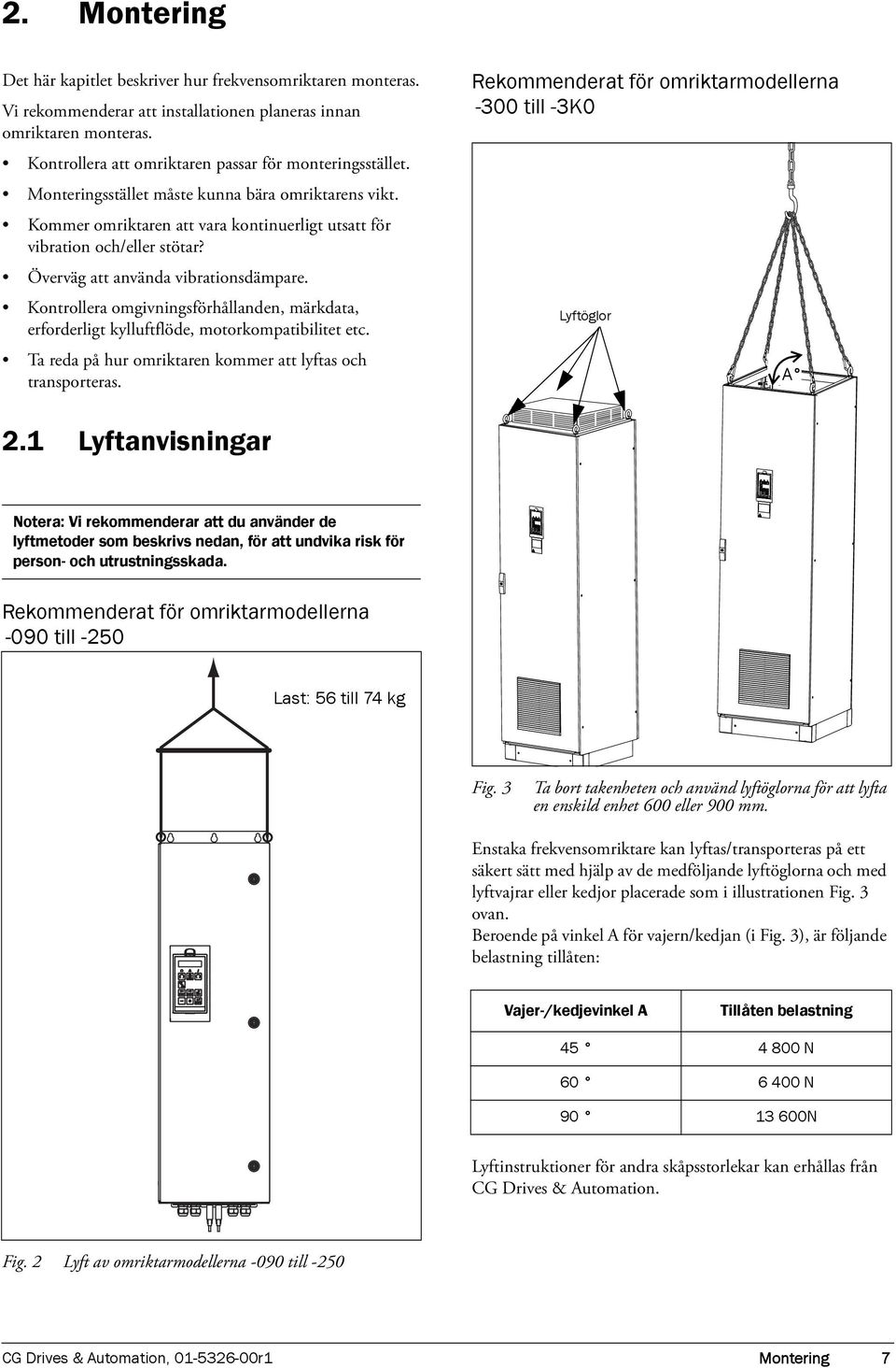 Överväg att använda vibrationsdämpare. Kontrollera omgivningsförhållanden, märkdata, erforderligt kylluftflöde, motorkompatibilitet etc. Ta reda på hur omriktaren kommer att lyftas och transporteras.