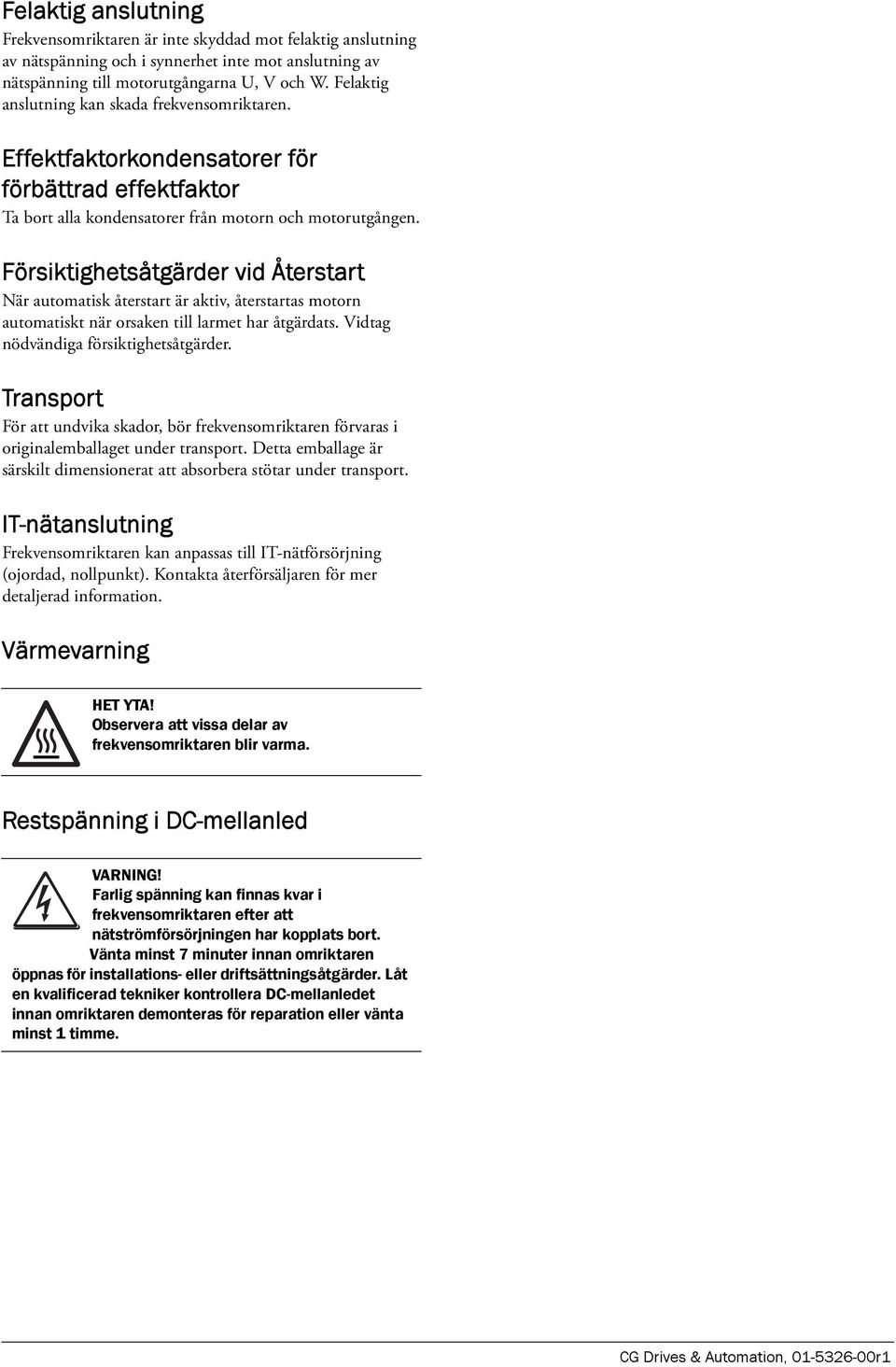 Försiktighetsåtgärder vid Återstart När automatisk återstart är aktiv, återstartas motorn automatiskt när orsaken till larmet har åtgärdats. Vidtag nödvändiga försiktighetsåtgärder.