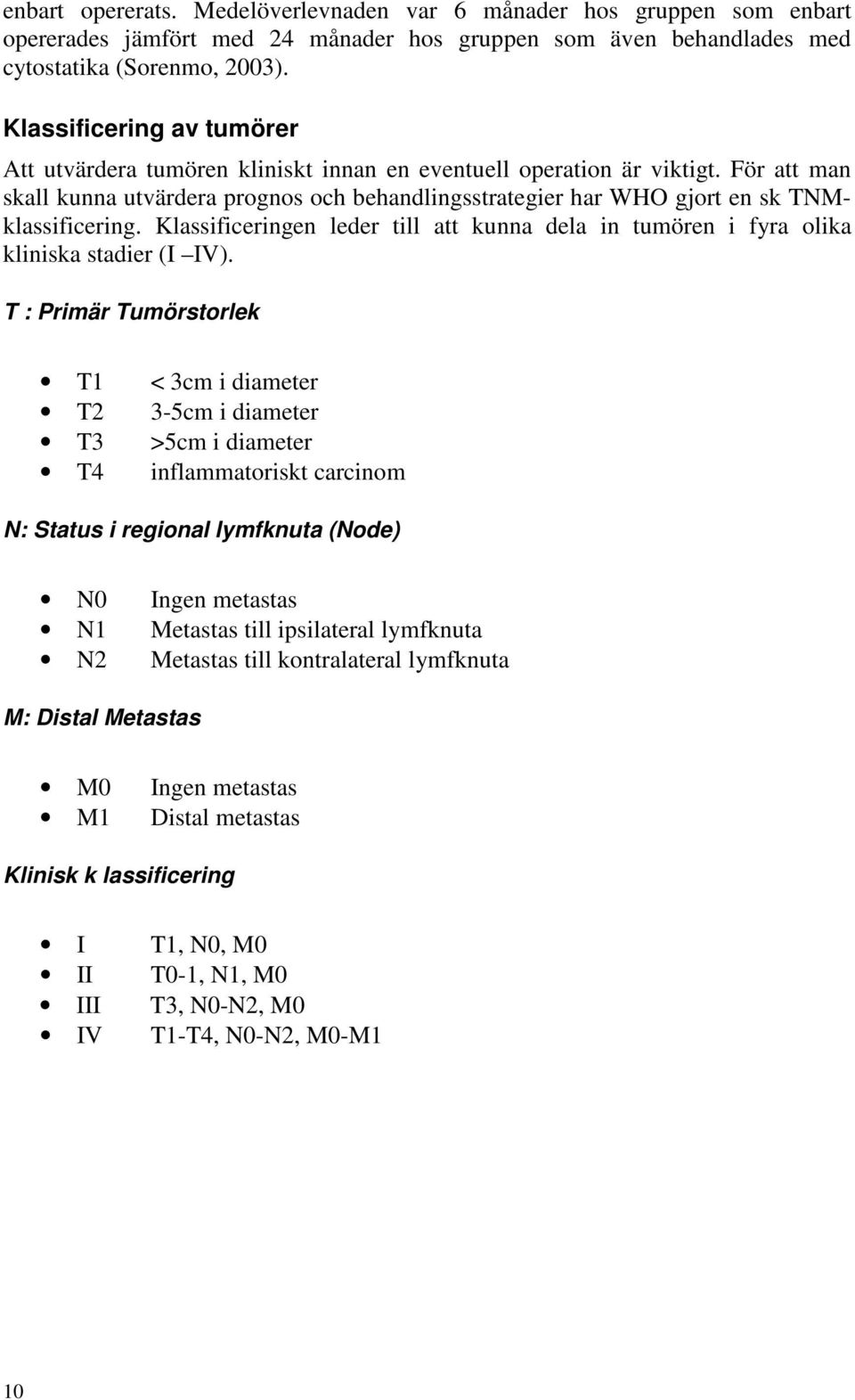 För att man skall kunna utvärdera prognos och behandlingsstrategier har WHO gjort en sk TNMklassificering. Klassificeringen leder till att kunna dela in tumören i fyra olika kliniska stadier (I IV).