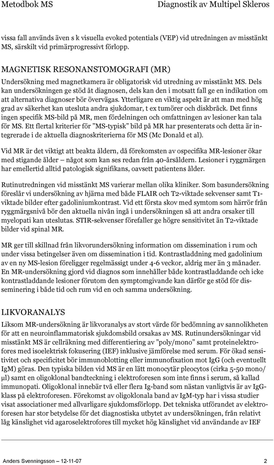 Dels kan undersökningen ge stöd åt diagnosen, dels kan den i motsatt fall ge en indikation om att alternativa diagnoser bör övervägas.