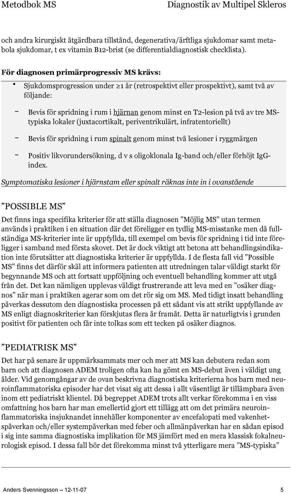 tre MStypiska lokaler (juxtacortikalt, periventrikulärt, infratentoriellt) Bevis för spridning i rum spinalt genom minst två lesioner i ryggmärgen Positiv likvorundersökning, d v s oligoklonala