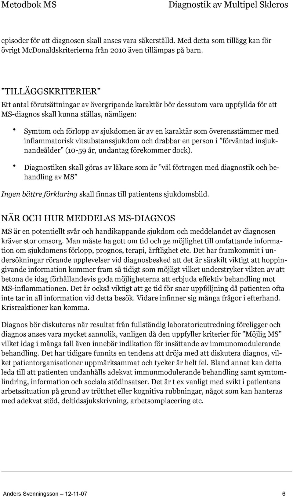 som överensstämmer med inflammatorisk vitsubstanssjukdom och drabbar en person i förväntad insjuknandeålder (10-59 år, undantag förekommer dock).