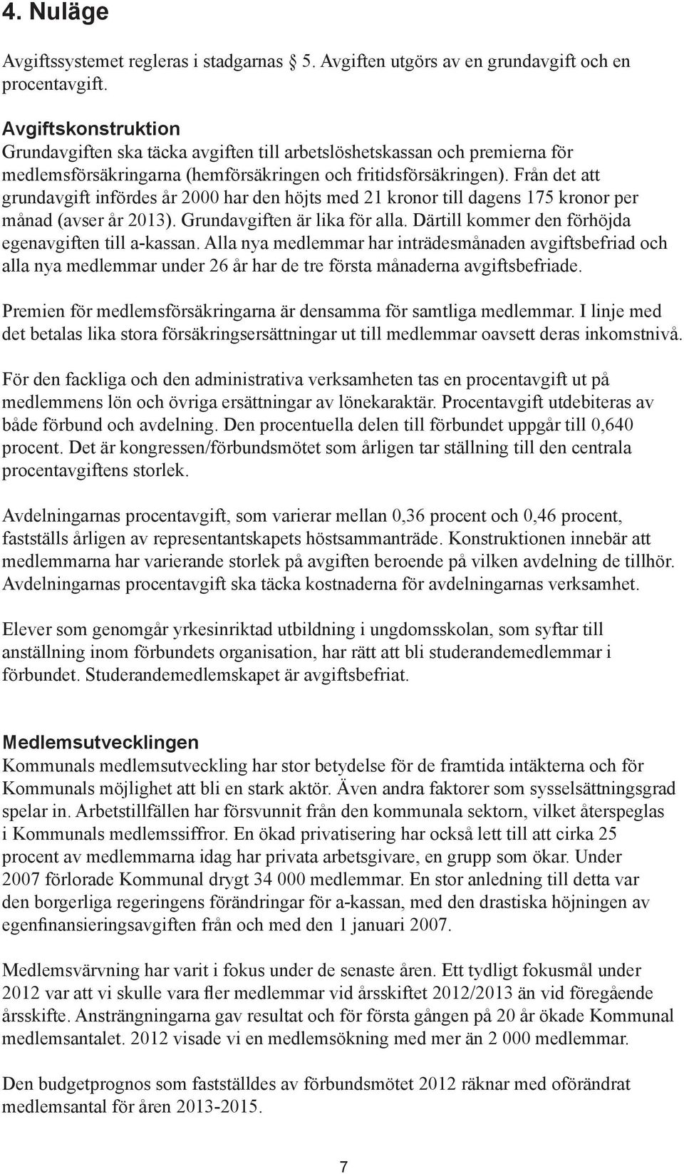 Från det att grundavgift infördes år 2000 har den höjts med 21 kronor till dagens 175 kronor per månad (avser år 2013). Grundavgiften är lika för alla.