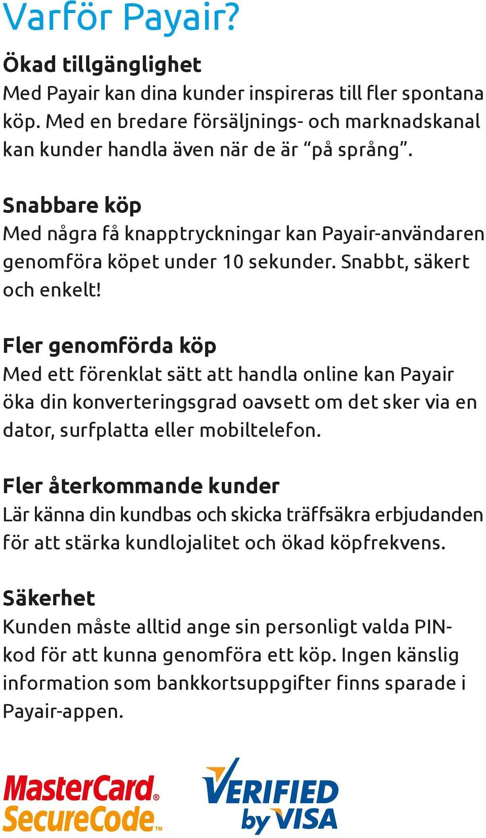 Fler genomförda köp Med ett förenklat sätt att handla online kan Payair öka din konverteringsgrad oavsett om det sker via en dator, surfplatta eller mobiltelefon.