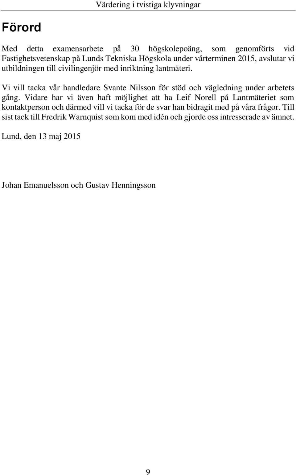 Vidare har vi även haft möjlighet att ha Leif Norell på Lantmäteriet som kontaktperson och därmed vill vi tacka för de svar han bidragit med på våra