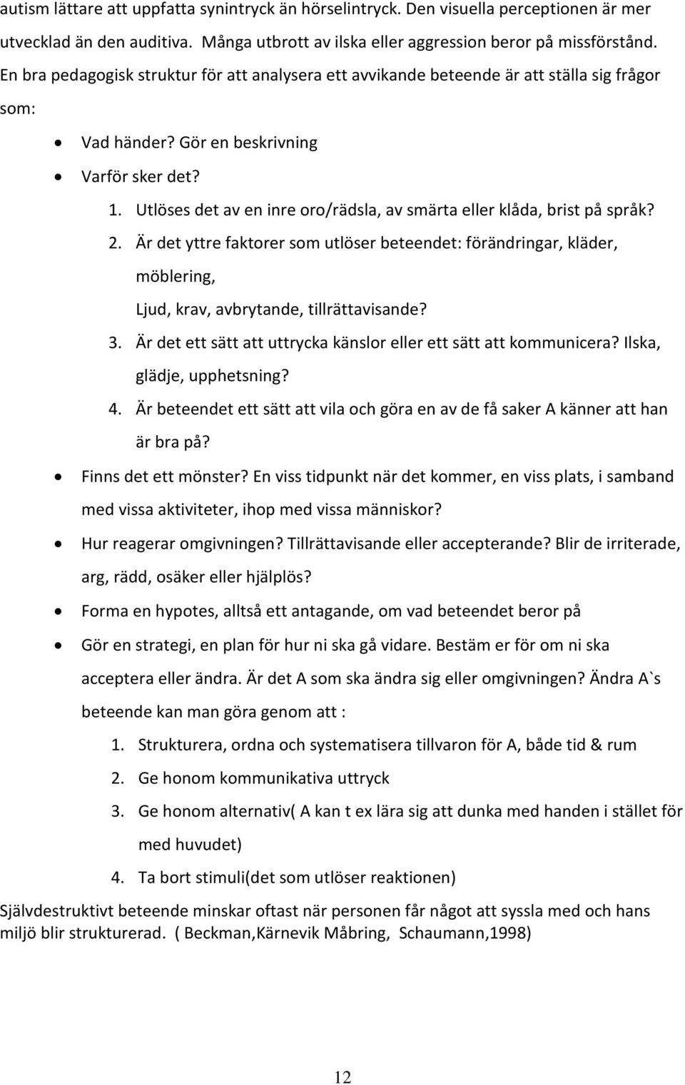 Utlöses det av en inre oro/rädsla, av smärta eller klåda, brist på språk? 2. Är det yttre faktorer som utlöser beteendet: förändringar, kläder, möblering, Ljud, krav, avbrytande, tillrättavisande? 3.