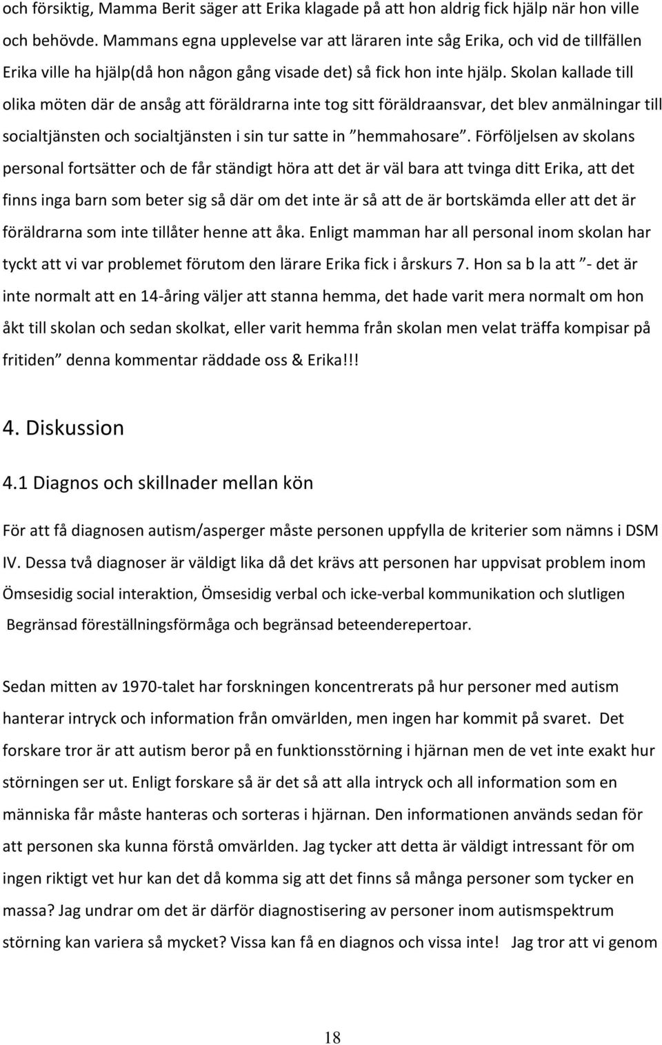 Skolan kallade till olika möten där de ansåg att föräldrarna inte tog sitt föräldraansvar, det blev anmälningar till socialtjänsten och socialtjänsten i sin tur satte in hemmahosare.