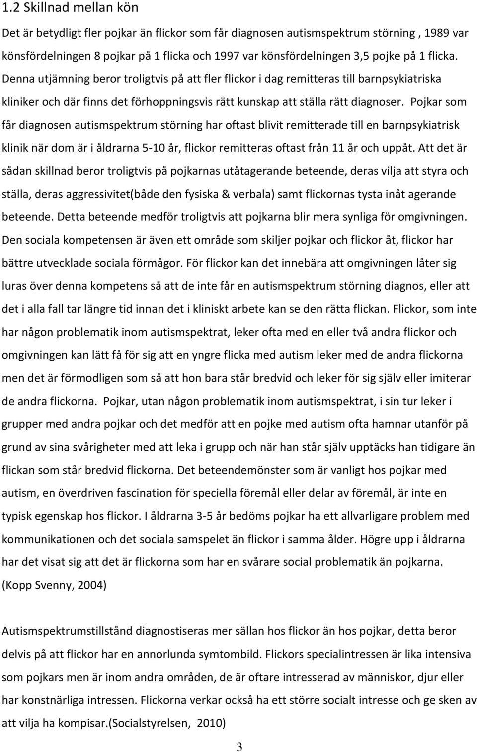 Pojkar som får diagnosen autismspektrum störning har oftast blivit remitterade till en barnpsykiatrisk klinik när dom är i åldrarna 5-10 år, flickor remitteras oftast från 11 år och uppåt.