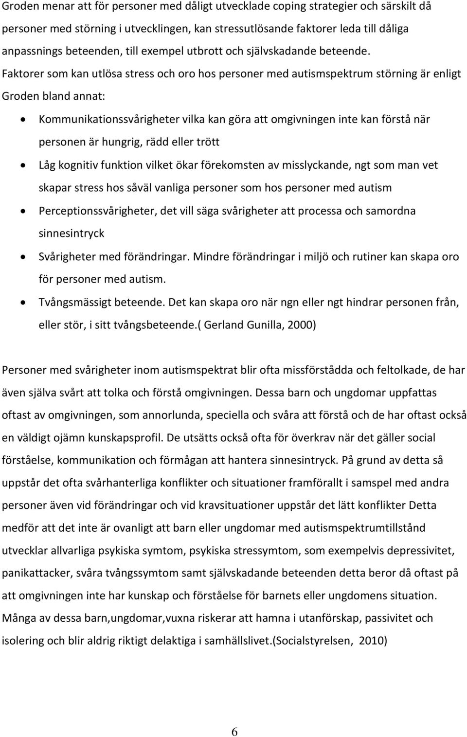 Faktorer som kan utlösa stress och oro hos personer med autismspektrum störning är enligt Groden bland annat: Kommunikationssvårigheter vilka kan göra att omgivningen inte kan förstå när personen är