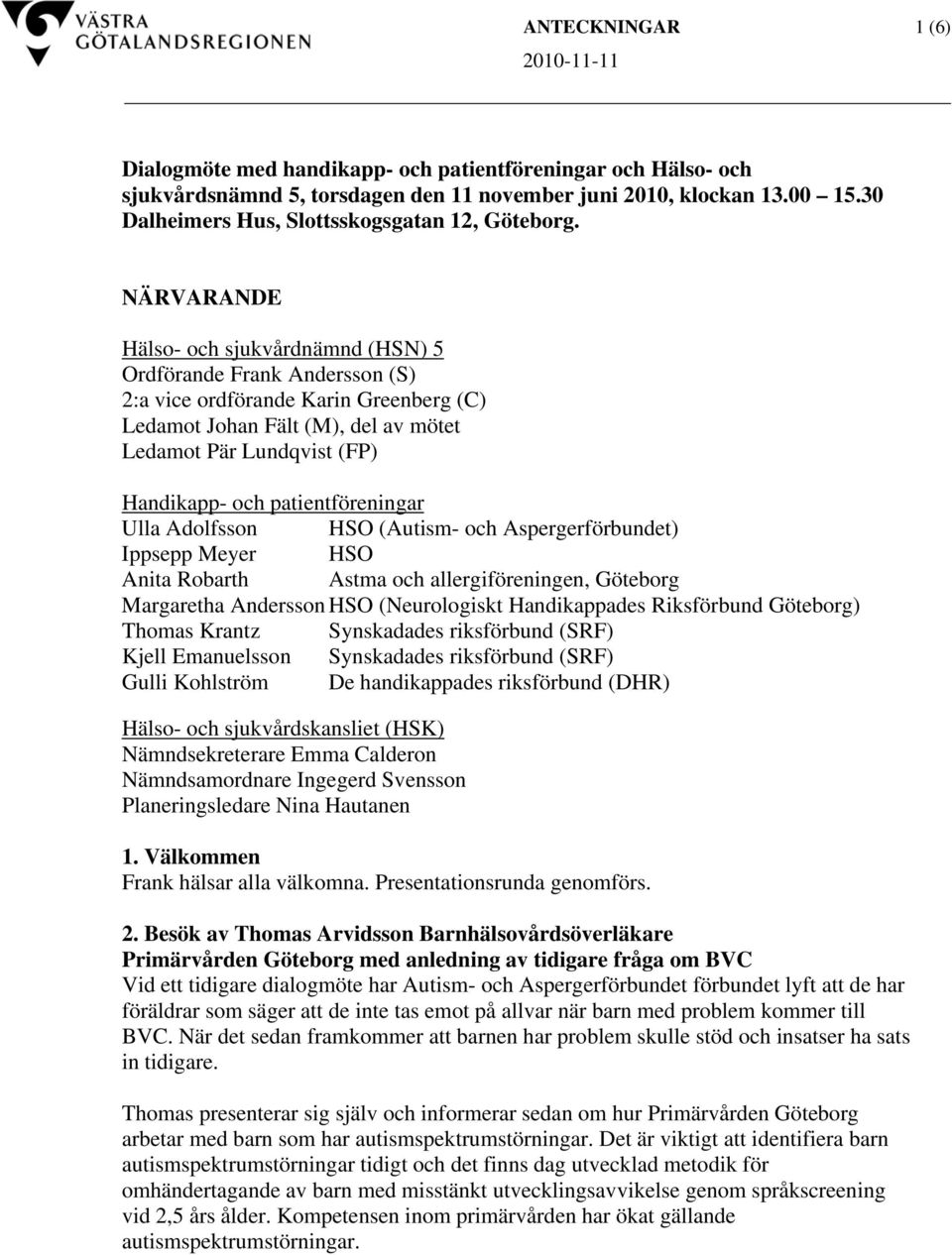 NÄRVARANDE Hälso- och sjukvårdnämnd (HSN) 5 Ordförande Frank Andersson (S) 2:a vice ordförande Karin Greenberg (C) Ledamot Johan Fält (M), del av mötet Ledamot Pär Lundqvist (FP) Handikapp- och