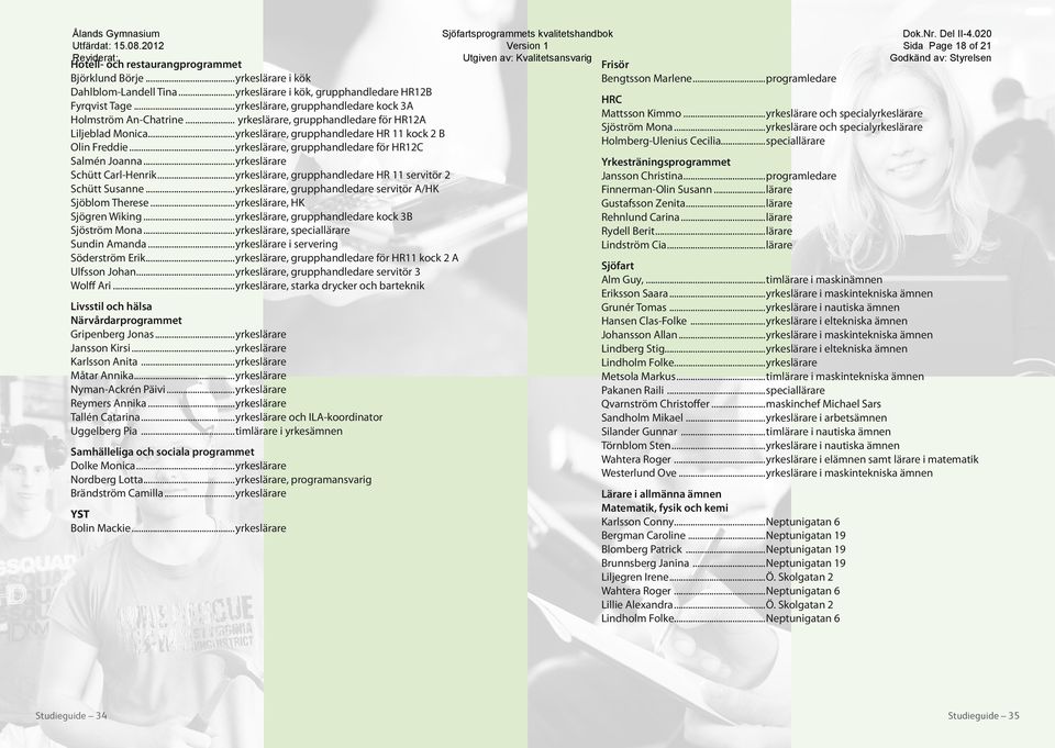 ..yrkeslärare, grupphandledare för HR12C Salmén Joanna...yrkeslärare Schütt Carl-Henrik...yrkeslärare, grupphandledare HR 11 servitör 2 Schütt Susanne.