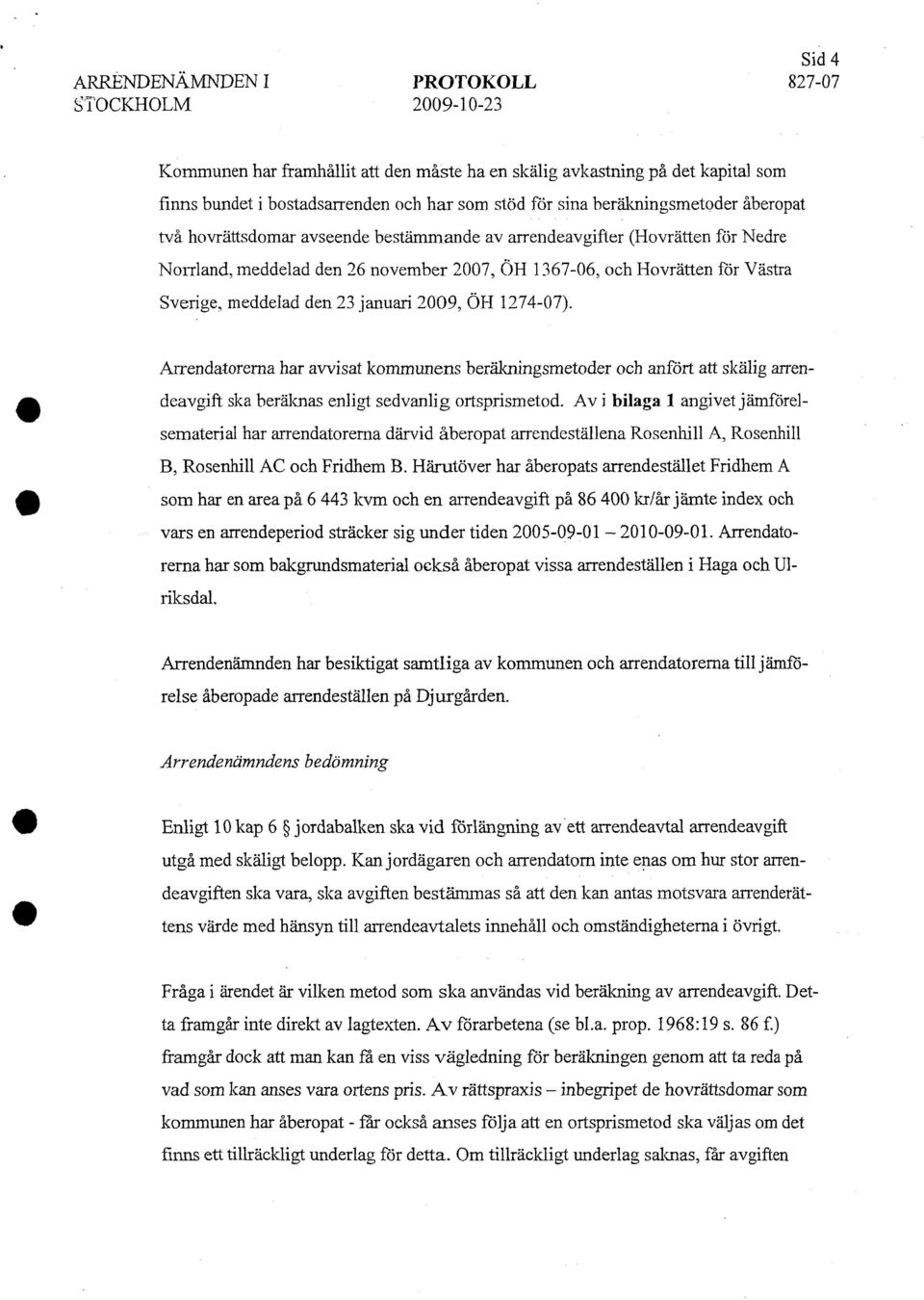 meddelad den 23 januari 2009, ÖH 1274-07). Arrendatorerna har avvisat kommunens beräkningsmetoder och anfört att skälig arrendeavgift ska beräknas enligt sedvanlig ortsprismetod.