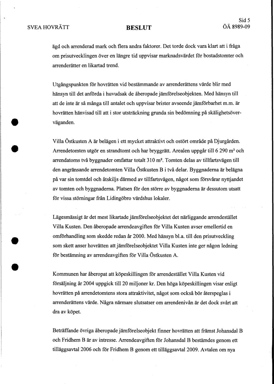 Utgångspunkten för hovrätten vid bestämmande av arrenderättens värde blir med hänsyn till det anförda i huvudsak de åberopade jämförelseobjekten.