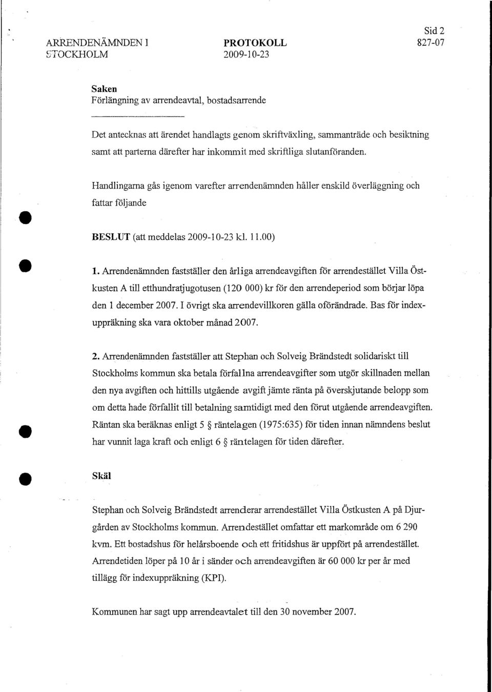 11.00) 1. Arrendenämnden fastställer den årliga arrendeavgiften för arrendestället Villa Östkusten A till etthundratjugotusen (120 000) kr för den arrendeperiod som börjar löpa den l december 2007.