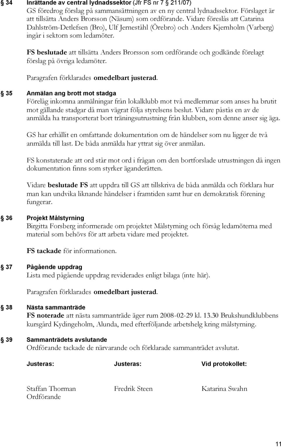 FS beslutade att tillsätta Anders Brorsson som ordförande och godkände förelagt förslag på övriga ledamöter.