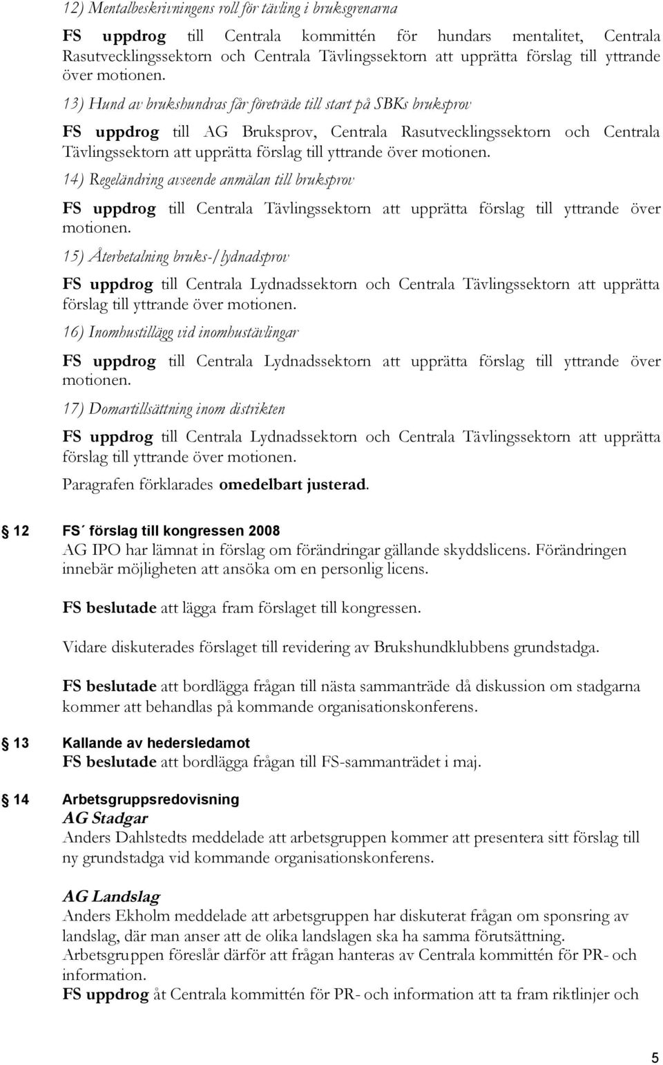 13) Hund av brukshundras får företräde till start på SBKs bruksprov FS uppdrog till AG Bruksprov, Centrala Rasutvecklingssektorn och Centrala Tävlingssektorn att upprätta förslag  14) Regeländring