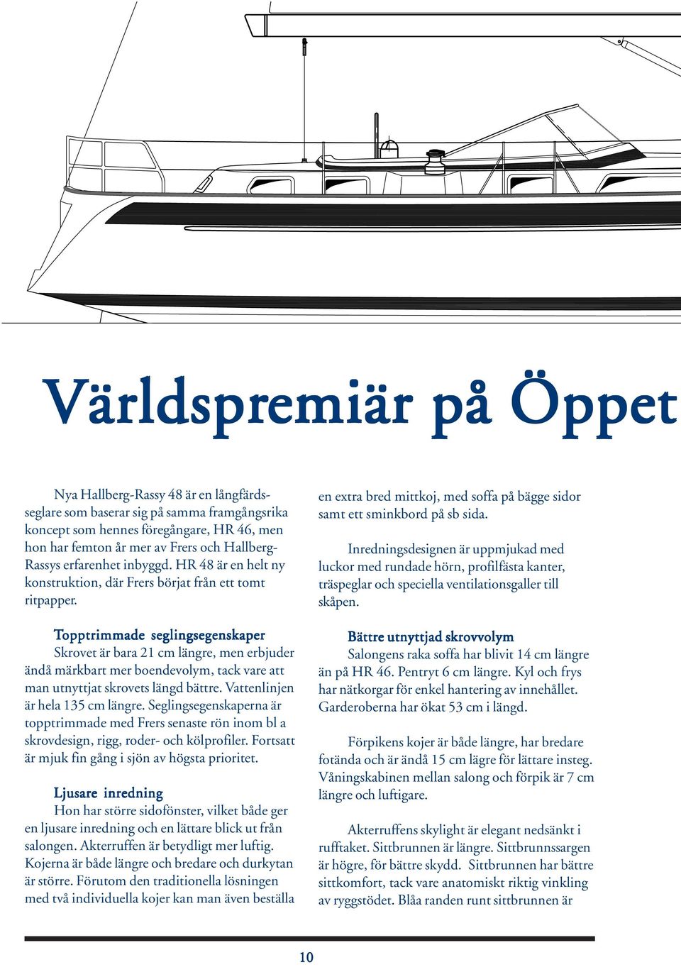 Topptrimmade seglingsegenskaper Skrovet är bara 21 cm längre, men erbjuder ändå märkbart mer boendevolym, tack vare att man utnyttjat skrovets längd bättre. Vattenlinjen är hela 135 cm längre.