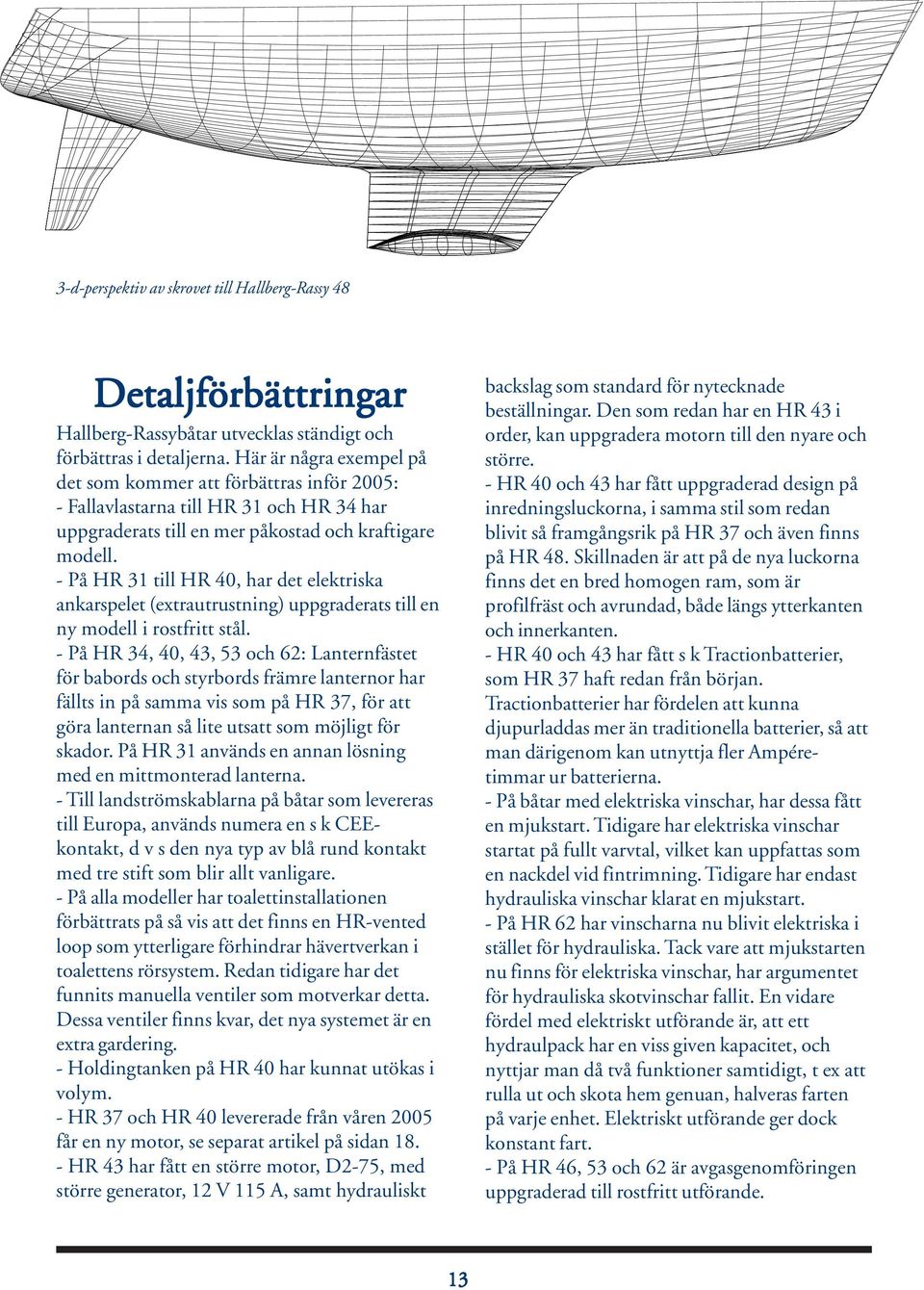 - På HR 31 till HR 40, har det elektriska ankarspelet (extrautrustning) uppgraderats till en ny modell i rostfritt stål.