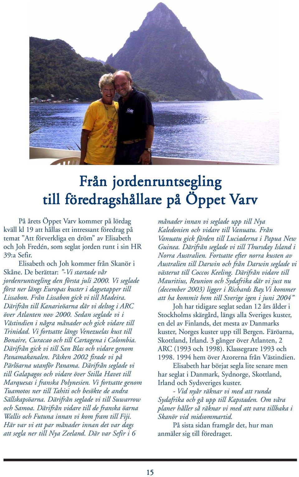 Vi seglade först ner längs Europas kuster i dagsetapper till Lissabon. Från Lissabon gick vi till Madeira. Därifrån till Kanarieöarna där vi deltog i ARC över Atlanten nov 2000.