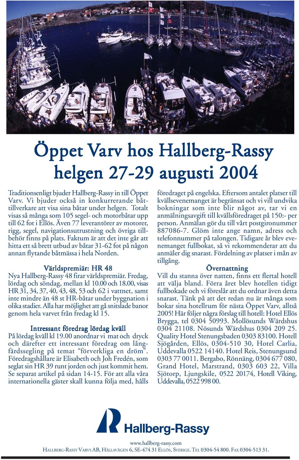 Faktum är att det inte går att hitta ett så brett utbud av båtar 31-62 fot på någon annan flytande båtmässa i hela Norden. Världspremiär: HR 48 Nya Hallberg-Rassy 48 firar världspremiär.