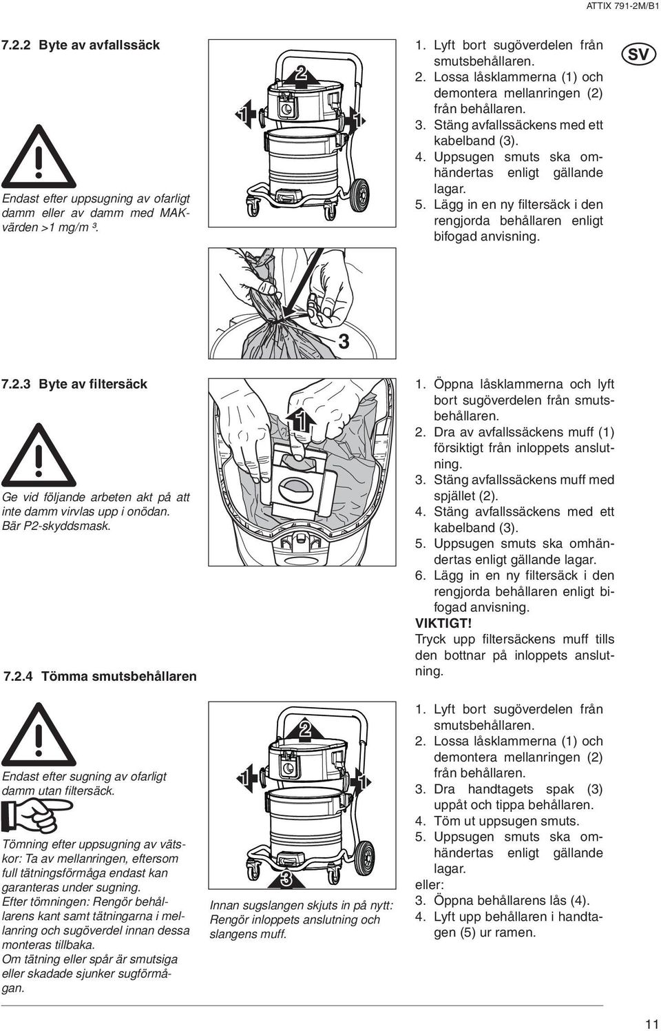 rengjorda behållaren enligt bifogad anvisning. 7.. Byte av filtersäck Ge vid följande arbeten akt på att inte damm virvlas upp i onödan. Bär P-skyddsmask. 7..4 Tömma smutsbehållaren Endast efter sugning av ofarligt damm utan filtersäck.