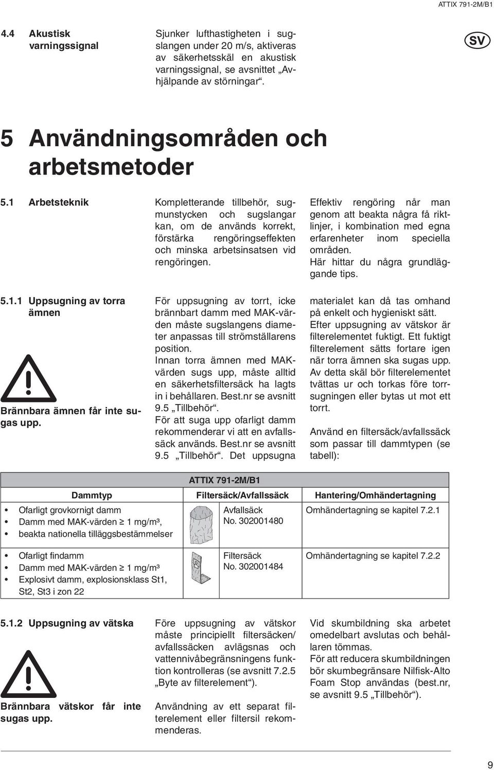 Arbetsteknik Kompletterande tillbehör, sugmunstycken och sugslangar kan, om de används korrekt, förstärka rengöringseffekten och minska arbetsinsatsen vid rengöringen.