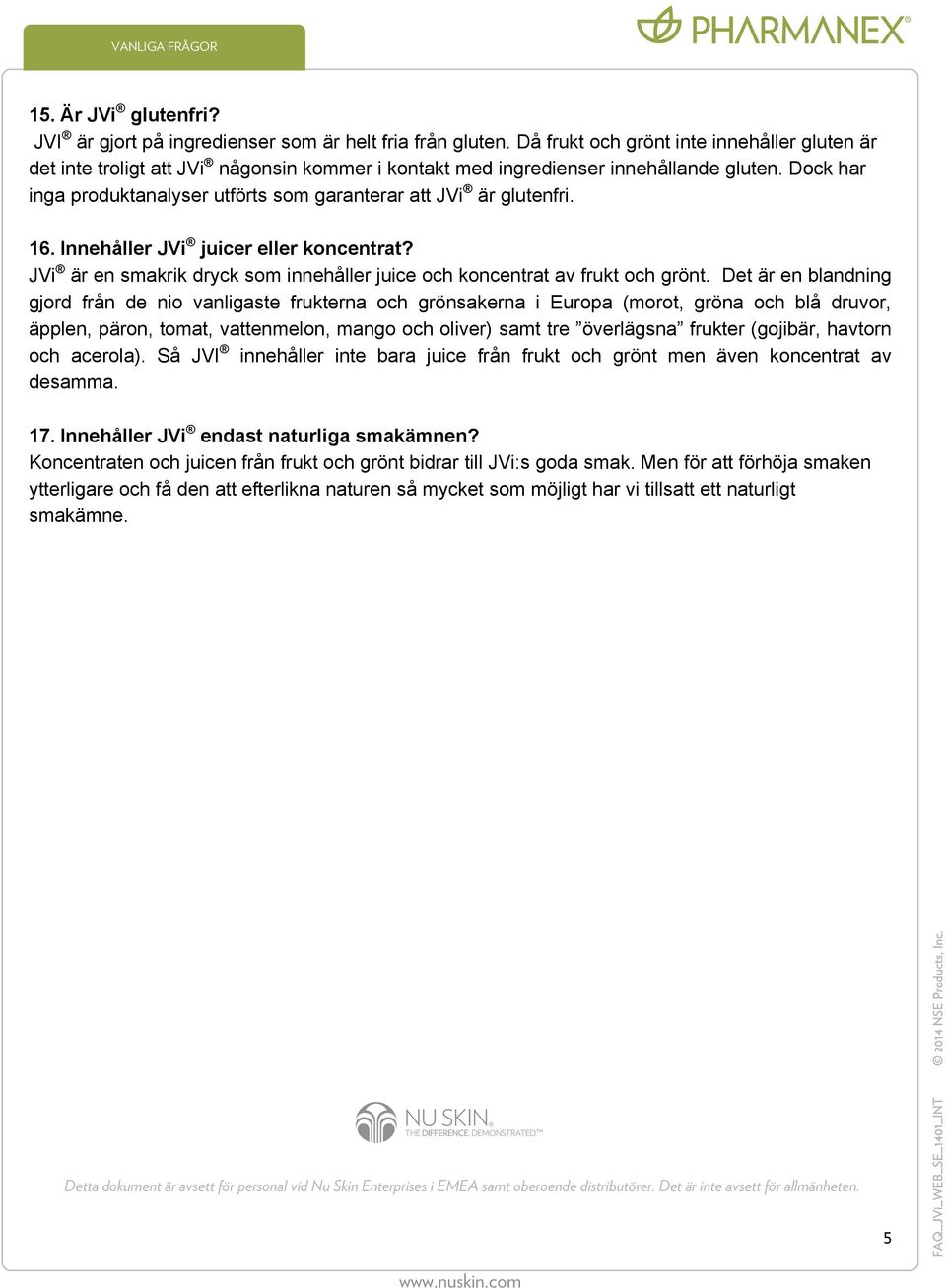 Dock har inga produktanalyser utförts som garanterar att JVi är glutenfri. 16. Innehåller JVi juicer eller koncentrat? JVi är en smakrik dryck som innehåller juice och koncentrat av frukt och grönt.